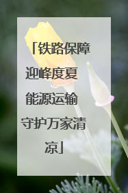 铁路保障迎峰度夏 能源运输 守护万家清凉