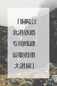 铜陵江北港铁路专用线建设取得重大进展