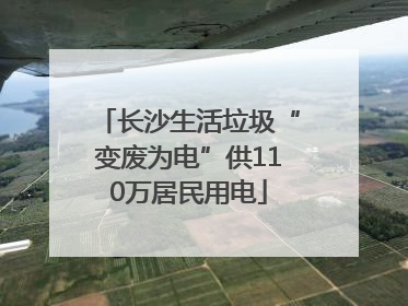 长沙生活垃圾“变废为电”供110万居民用电