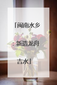 闽南水乡：新造龙舟吉水
