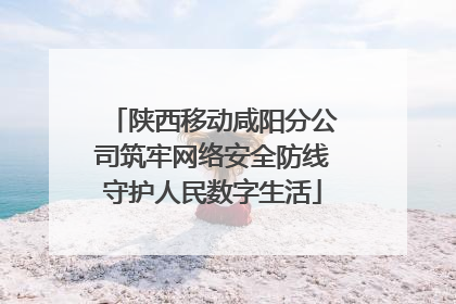 陕西移动咸阳分公司筑牢网络安全防线守护人民数字生活