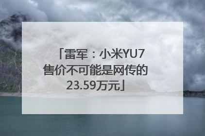 雷军：小米YU7售价不可能是网传的23.59万元