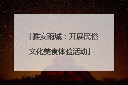 雅安雨城：开展民俗文化美食体验活动