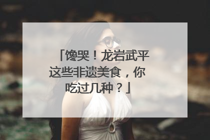 馋哭！龙岩武平这些非遗美食，你吃过几种？
