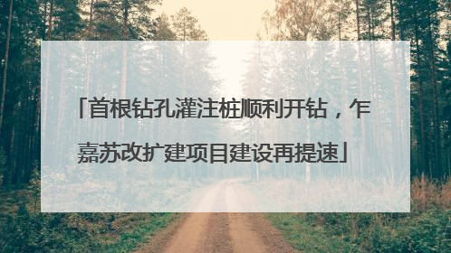 首根钻孔灌注桩顺利开钻，乍嘉苏改扩建项目建设再提速
