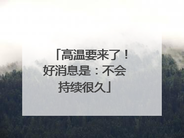 高温要来了！好消息是：不会持续很久