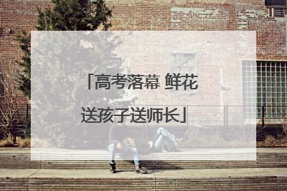 高考落幕 鲜花送孩子送师长
