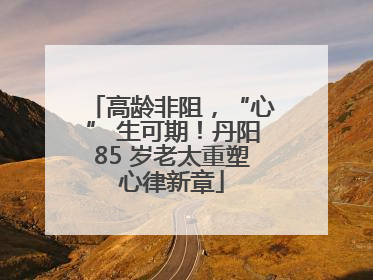 高龄非阻，“心” 生可期！丹阳85 岁老太重塑心律新章