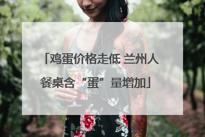 鸡蛋价格走低 兰州人餐桌含“蛋”量增加