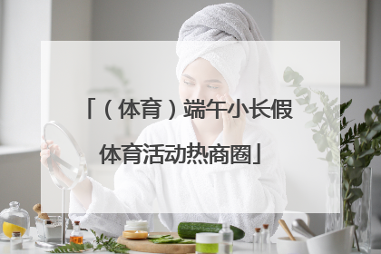 （体育）端午小长假 体育活动热商圈
