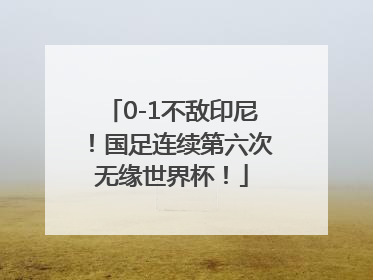 0-1不敌印尼！国足连续第六次无缘世界杯！