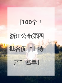 100个！浙江公布第四批名优“土特产”名单