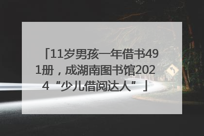 11岁男孩一年借书491册，成湖南图书馆2024“少儿借阅达人”