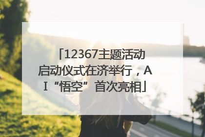 12367主题活动启动仪式在济举行，AI“悟空”首次亮相