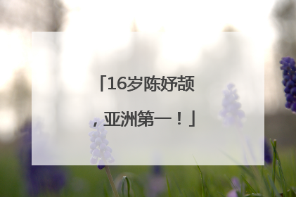 16岁陈妤颉，亚洲第一！