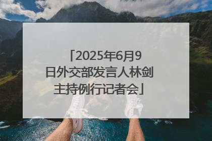 2025年6月9日外交部发言人林剑主持例行记者会