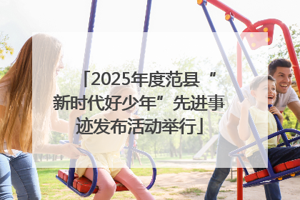 2025年度范县“新时代好少年”先进事迹发布活动举行