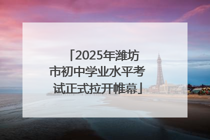 2025年潍坊市初中学业水平考试正式拉开帷幕