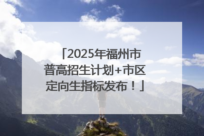 2025年福州市普高招生计划+市区定向生指标发布！