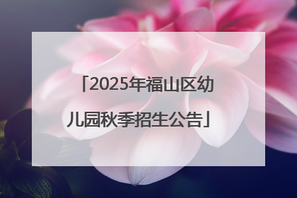 2025年福山区幼儿园秋季招生公告