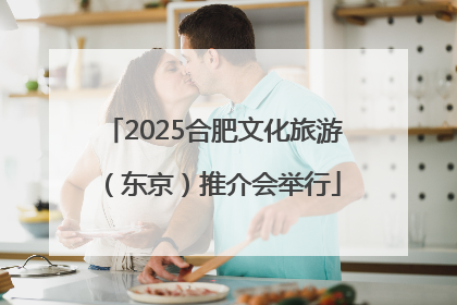 2025合肥文化旅游（东京）推介会举行