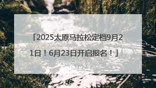 2025太原马拉松定档9月21日！6月23日开启报名！