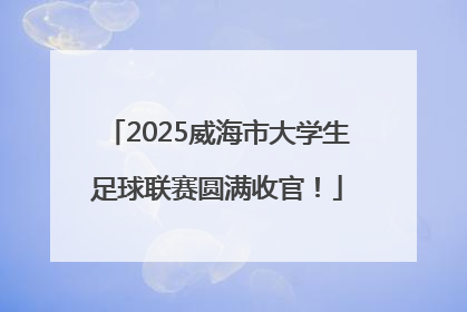 2025威海市大学生足球联赛圆满收官！