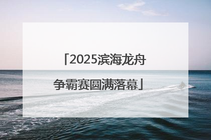 2025滨海龙舟争霸赛圆满落幕