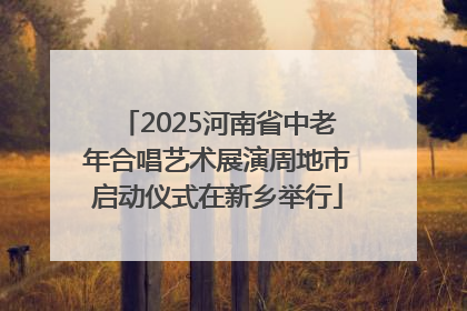 2025河南省中老年合唱艺术展演周地市启动仪式在新乡举行