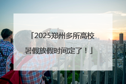 2025郑州多所高校暑假放假时间定了！