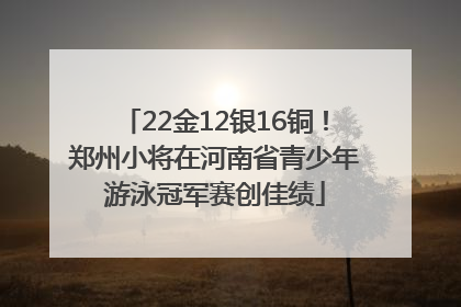 22金12银16铜！郑州小将在河南省青少年游泳冠军赛创佳绩