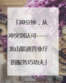30分钟，从冲突到认可——龙山联通营业厅的服务巧功夫