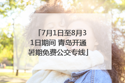 7月1日至8月31日期间 青岛开通暑期免费公交专线