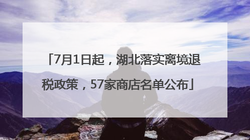 7月1日起，湖北落实离境退税政策，57家商店名单公布