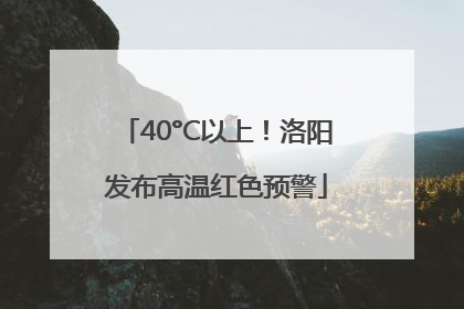 40°C以上！洛阳发布高温红色预警