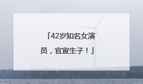 42岁知名女演员，官宣生子！