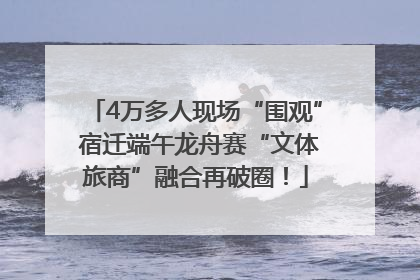 4万多人现场“围观” 宿迁端午龙舟赛“文体旅商”融合再破圈！