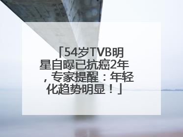 54岁TVB明星自曝已抗癌2年，专家提醒：年轻化趋势明显！