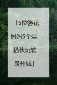 5位簪花妈妈5个娃 搭伙玩转泉州城