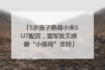 5岁孩子熟背小米SU7配置，雷军发文感谢“小孩哥”支持