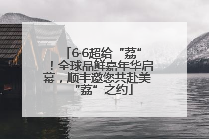 6·6超给“荔”！全球品鲜嘉年华启幕，顺丰邀您共赴美“荔”之约