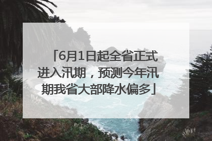6月1日起全省正式进入汛期，预测今年汛期我省大部降水偏多