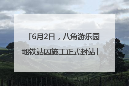 6月2日，八角游乐园地铁站因施工正式封站