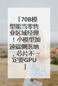 70B模型能当零售业区域经理！小模型加速端侧落地，芯片不一定要GPU
