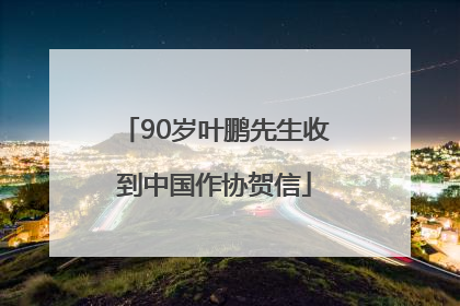 90岁叶鹏先生收到中国作协贺信