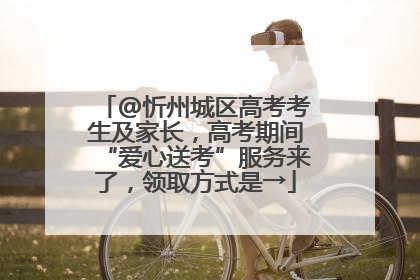 @忻州城区高考考生及家长，高考期间“爱心送考”服务来了，领取方式是→