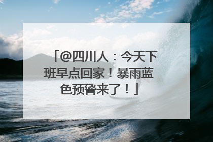 @四川人：今天下班早点回家！暴雨蓝色预警来了！