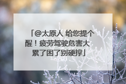 @太原人 给您提个醒！疲劳驾驶危害大 累了困了别硬撑