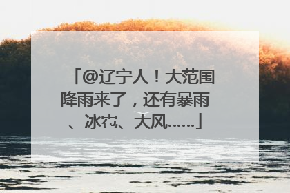 @辽宁人！大范围降雨来了，还有暴雨、冰雹、大风……
