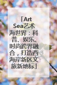 Art Sea艺术海世界：科普、娱乐、时尚跨界融合，打造西海岸新区文旅新地标